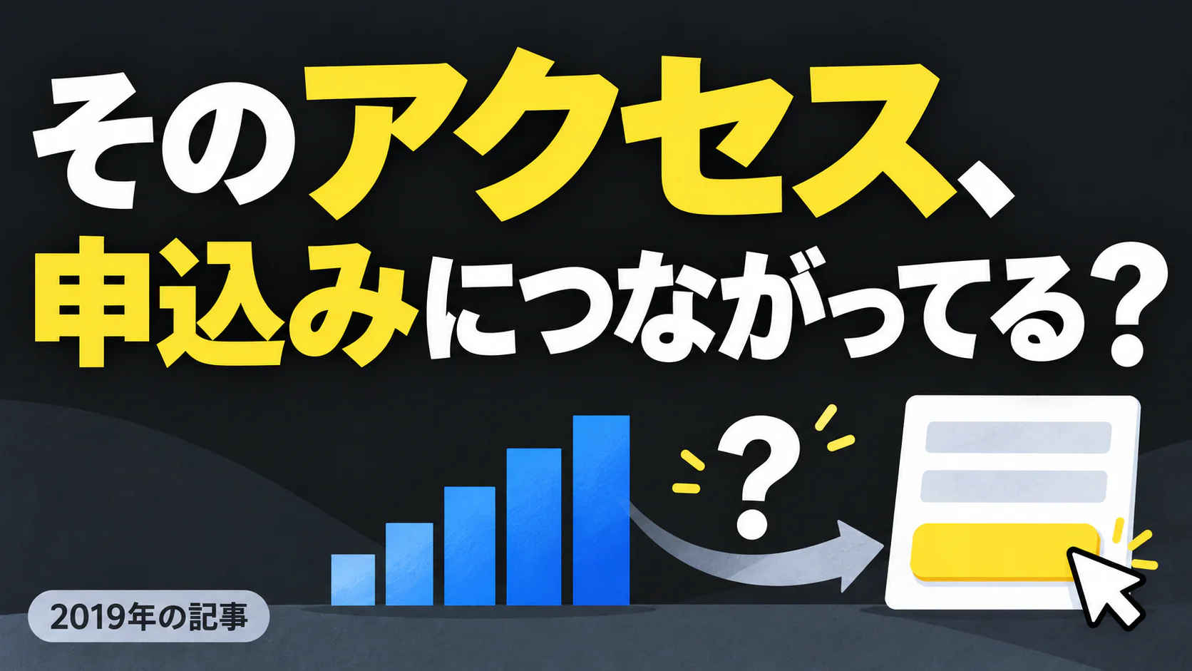 そのアクセス、 申込みにつながってる？。記事テーマを表すイラスト 2019年の記事。
