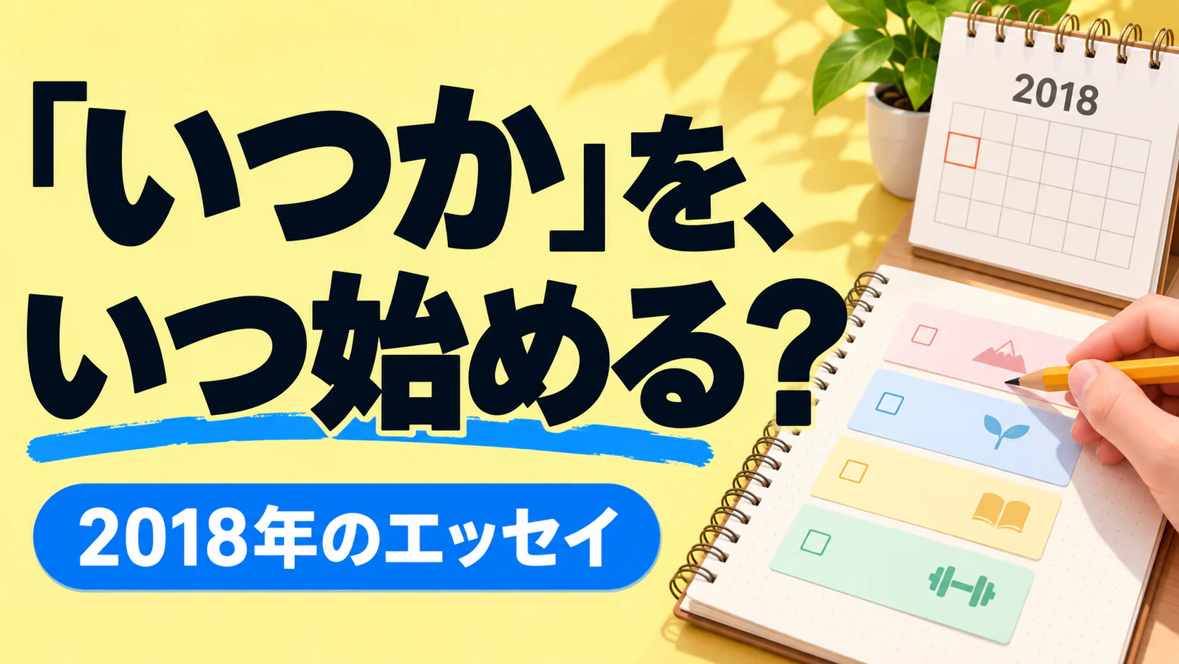 「いつか」を、 いつ始める？。記事テーマを表すイラスト。2018年のエッセイ。