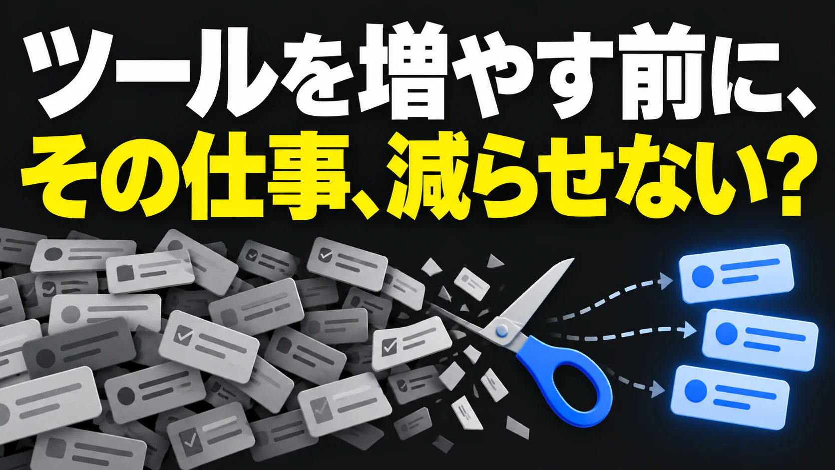 「ツールを増やす前に、その仕事、減らせない？」という文字と、不要な業務カードを減らすイラスト